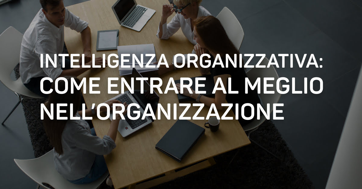 Intelligenza organizzativa: come entrare al meglio nell’organizzazione